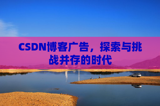 CSDN博客广告，探索与挑战并存的时代