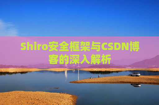 Shiro安全框架与CSDN博客的深入解析
